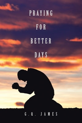 Praying for Better Days by James, G. Q.