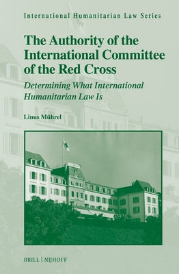 The Authority of the International Committee of the Red Cross: Determining What International Humanitarian Law Is by M?rel, Linus Jannek