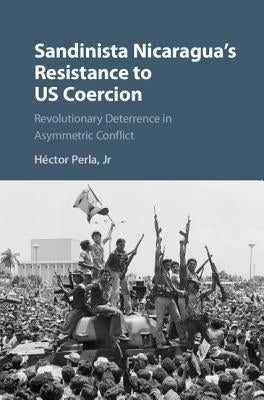 Sandinista Nicaragua's Resistance to US Coercion by Perla, Héctor, Jr.