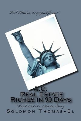A.C. Real Estate Riches in 90 Days: Real Estate Made Easy by Thomas-El, Solomon