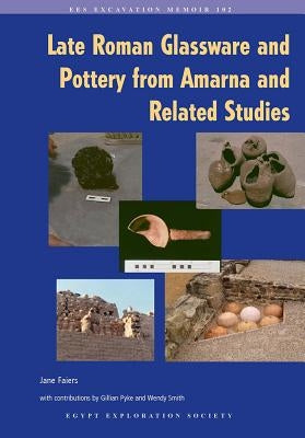 Late Roman Glassware and Pottery from Amarna and Related Studies by Faiers, Jane