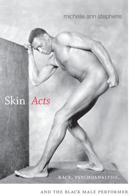 Skin Acts: Race, Psychoanalysis, and the Black Male Performer by Stephens, Michelle Ann