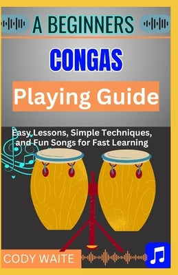 A Beginner Conga Playing Guide: Learn Essential Techniques, Rhythms & Beats to Master the Art of Hand Drumming" by Waite, Cody