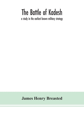 The battle of Kadesh: a study in the earliest known military strategy by Henry Breasted, James