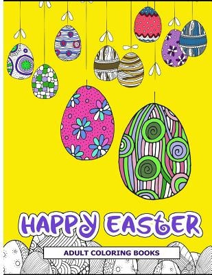 Happy Easter Adult Coloring Books: Easter Holiday Coloring Pages Featuring Easter Eggs, Easter Bunnies, Flowers, and Stress Relieving by Easter Adult Coloring Books
