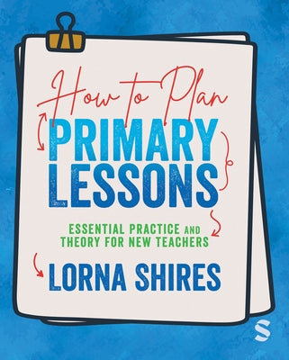 How to Plan Primary Lessons: Essential Practice and Theory for New Teachers by Shires, Lorna