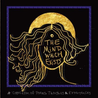 The Mind Which Exists: A collection of poems, thoughts and experiences by I, Akiala