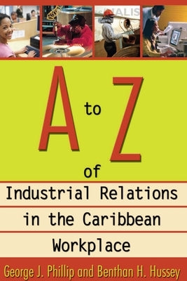A to Z of Industrial Relations in the Caribbean Workplace by Phillip, George J.