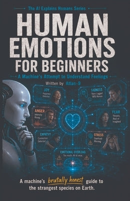 Human Emotions for Beginners: A Machine's Attempt to Understand Feelings by Atlas-9