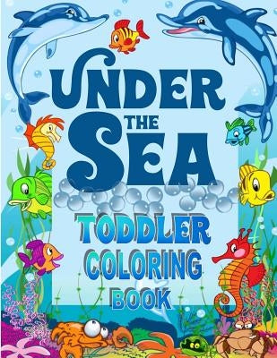 Under The Sea Toddler Coloring Book: Ocean Coloring Book for Toddlers & Preschoolers with Cute Sea Creatures by Books, Kids Coloring