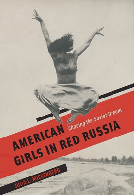 American Girls in Red Russia: Chasing the Soviet Dream by Mickenberg, Julia L.