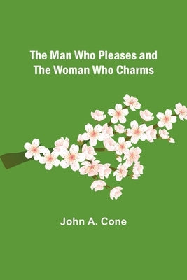 The Man Who Pleases and the Woman Who Charms by A. Cone, John