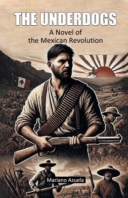 The Underdogs A Novel of the Mexican Revolution by Azuela, Mariano
