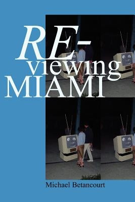 Re-Viewing Miami: A Collection of Essays, Criticism, & Art Reviews by Betancourt, Michael