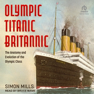 Olympic Titanic Britannic: The Anatomy and Evolution of the Olympic Class by Mills, Simon