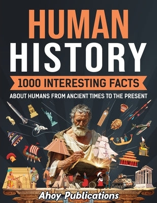 Human History: 1000 Interesting Facts About Humans from Ancient Times to the Present by Publications, Ahoy