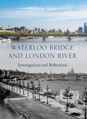 Waterloo Bridge and London River: Investigations and Reflections by Saint, Andrew