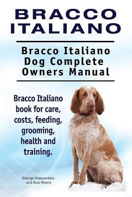 Bracco Italiano. Bracco Italiano Dog Complete Owners Manual. Bracco Italiano book for care, costs, feeding, grooming, health and training. by Moore, Asia