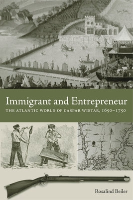 Immigrant and Entrepreneur: The Atlantic World of Caspar Wistar, 1650-1750 by Beiler, Rosalind