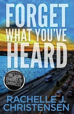 Forget What You've Heard: Jason Edwards FBI Chronicles by Christensen, Rachelle J.