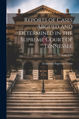 Reports of Cases Argued and Determined in the Supreme Court of Tennessee; Volume XXI by Court, Tennessee Supreme