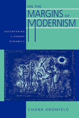 On the Margins of Modernism: Decentering Literary Dynamics by Kronfeld, Chana