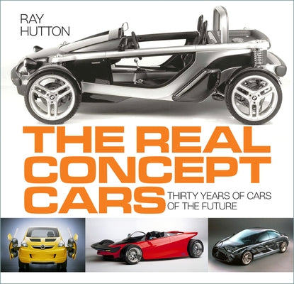 The Real Concept Cars: Thirty Years of Cars of the Future by Hutton, Ray