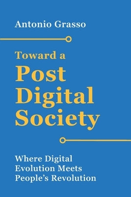 Toward a Post-Digital Society: Where Digital Evolution Meets People's Revolution by Grasso, Antonio