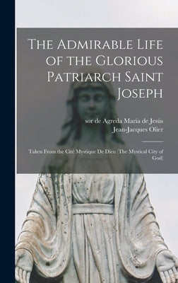 The Admirable Life of the Glorious Patriarch Saint Joseph: Taken From the Cité Mystique De Dieu (The Mystical City of God) by María de Jesús, de Agreda Sor