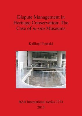 Dispute Management in Heritage Conservation: The Case of in situ Museums by Fouseki, Kalliopi