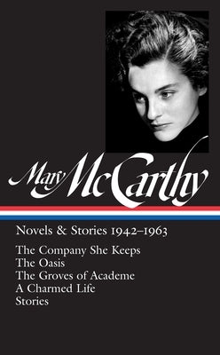 Mary McCarthy: Novels & Stories 1942-1963 (Loa #290): The Company She Keeps / The Oasis / The Groves of Academe / A Charmed Life / Stories by McCarthy, Mary