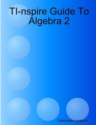 TI-nspire Guide To Algebra 2 by Langhorn, Christopher