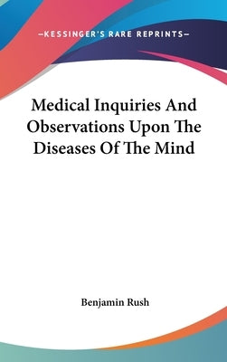 Medical Inquiries And Observations Upon The Diseases Of The Mind by Rush, Benjamin
