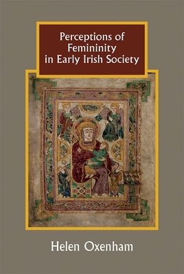 Perceptions of Femininity in Early Irish Society by Oxenham, Helen