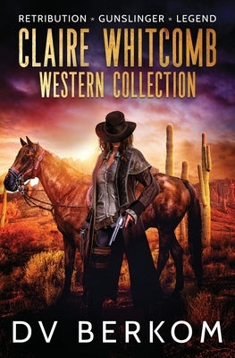 Claire Whitcomb Western Collection: Retribution, Gunslinger, Legend by Berkom, D. V.