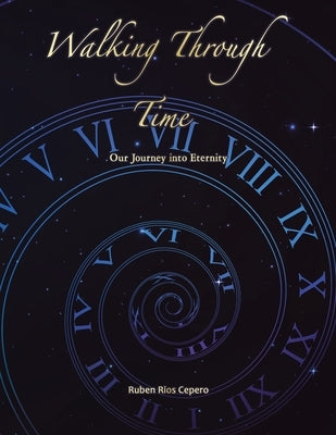 Walking Through Time: Our Journey into Eternity by Cepero, Ruben Rios
