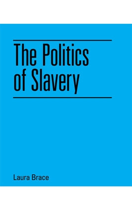 The Politics of Slavery by Brace, Laura
