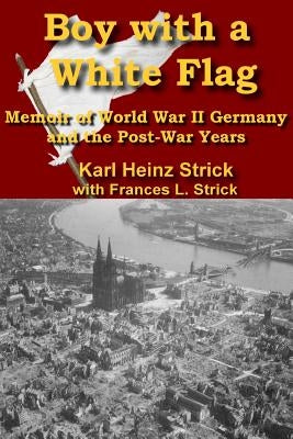Boy with a white Flag: Memoir of WWII Germany and the Post-War Years by Strick, Frances L.