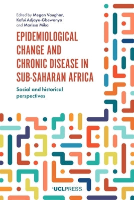 Epidemiological Change and Chronic Disease in Sub-Saharan Africa: Social and Historical Perspectives by Vaughan, Megan