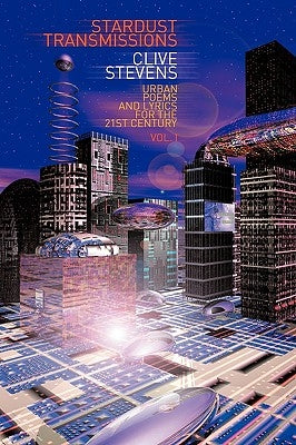 Stardust Transmissions: Urban Poems and Lyrics for the 21st Century Vol 1 by Stevens, Clive