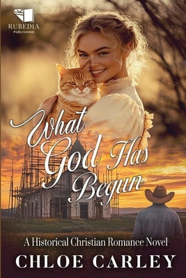 What God Has Begun: A Christian Historical Romance Book by Carley, Chloe