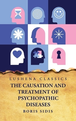 The Causation and Treatment of Psychopathic Diseases by Boris Sidis