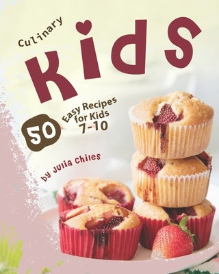 Culinary Kids: 50 Easy Recipes for Kids 7-10 by Chiles, Julia