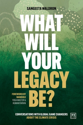 What Will Your Legacy Be?: Conversations with Global Game Changers about the Climate Crisis by Waldron, Sangeeta