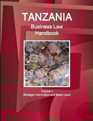 Tanzania Business Law Handbook Volume 1 Strategic Information and Basic Laws by Ibp, Inc