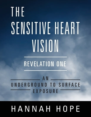 The Sensitive Heart Vision - Revelation One: An Underground to Surface Exposure by Hope, Hannah