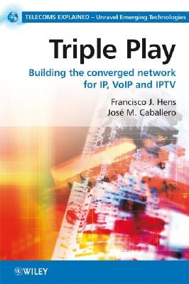 Triple Play: Building the Converged Network for Ip, Voip and Iptv by Hens, Francisco J.