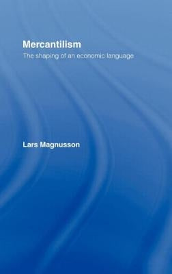 Mercantilism: The Shaping of an Economic Language by Magnusson, Lars
