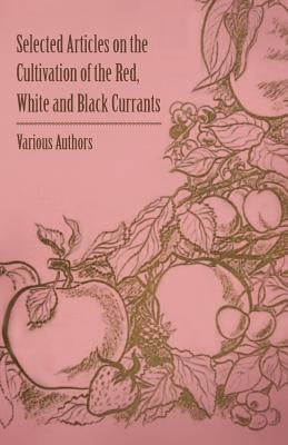 Selected Articles on the Cultivation of the Red, White and Black Currants by Various
