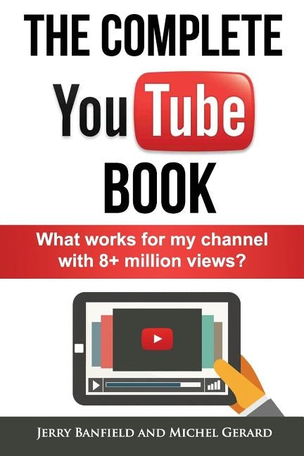 The Complete YouTube Book: What Works for My Channel with 8+ Million Views? by Gerard, Michel